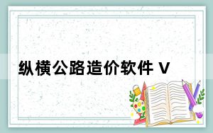 纵横公路造价软件 V9.0.8 官方版_纵横公路造价软件 V9.0.8 官方版免费下载