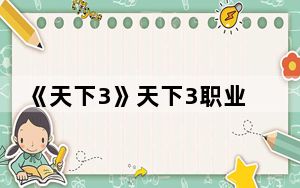 《天下3》天下3职业选择攻略答案_《天下3》天下3职业选择攻略