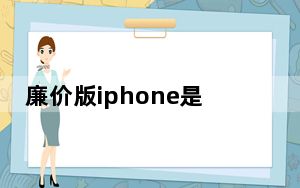 廉价版iphone是哪个_廉价版iphone