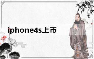 iphone4s上市时间_iphone4s中国的上市时间