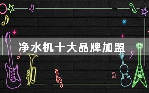 净水机十大品牌加盟_净水机十大品牌