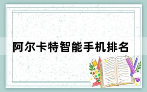阿尔卡特智能手机排名_阿尔卡特智能手机