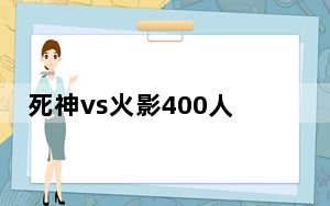 死神vs火影400人物版 V3.1 最新免费版_死神vs火影400人物版 V3.1 最新免费版免费下载