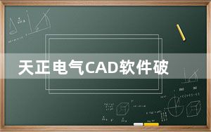 天正电气CAD软件破解版 V7.0 免费激活码版_天正电气CAD软件破解版 V7.0 免费激活码版免费下载