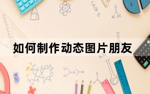 如何制作动态图片朋友圈_如何制作动态图片