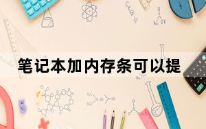 笔记本加内存条可以提升性能吗_笔记本加内存条