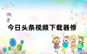 今日头条视频下载器修复版 V1.2 吾爱破解版_今日头条视频下载器修复版 V1.2 吾爱破解版免费下载