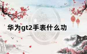 华为gt2手表什么功能_华为gt2手表所有功能介绍_华为gt2手表功能介绍