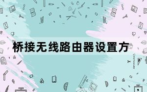 桥接无线路由器设置方法_桥接
