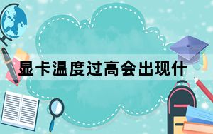 显卡温度过高会出现什么现象_显卡温度过高