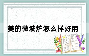 美的微波炉怎么样好用吗_美的微波炉怎么样