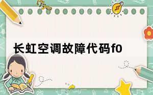 长虹空调故障代码f0是什么_长虹空调故障代码
