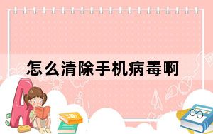 怎么清除手机病毒啊_怎么清除手机病毒