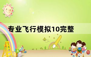 专业飞行模拟10完整汉化版 中文免费版_专业飞行模拟10完整汉化版 中文免费版免费下载