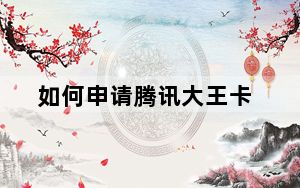 如何申请腾讯大王卡_腾讯大王卡怎么申请