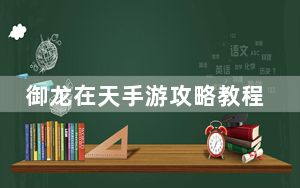 御龙在天手游攻略教程_《御龙在天》特色玩法
