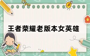 王者荣耀老版本女英雄 身材_王者荣耀女英雄去内无遮挡全部视频