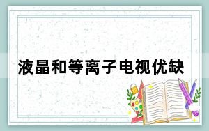 液晶和等离子电视优缺点_液晶和等离子的区别