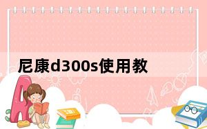 尼康d300s使用教程_尼康d300s