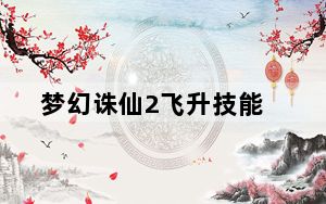 梦幻诛仙2飞升技能_《梦幻诛仙2》技能解析