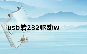 usb转232驱动win10通用版 免费版_usb转232驱动win10通用版 免费版免费下载