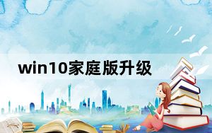 win10家庭版升级专业版工具_win10家庭版升级专业版
