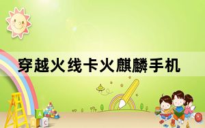 穿越火线卡火麒麟手机版_穿越火线卡火麒麟