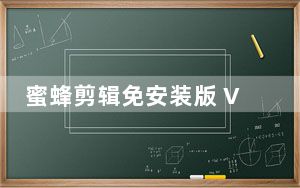 蜜蜂剪辑免安装版 V1.6.0.22 免费版_蜜蜂剪辑免安装版 V1.6.0.22 免费版免费下载