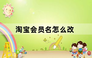 淘宝会员名怎么改_淘宝会员名怎么改