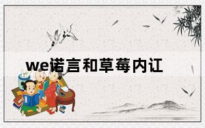 we诺言和草莓内讧_we诺言