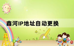 鑫河IP地址自动更换器 V4.10.27.5 绿色最新版_鑫河IP地址自动更换器 V4.10.27.5 绿色最新版免费下
