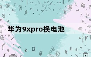 华为9xpro换电池_华为9xpro