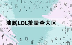 油腻LOL批量查大区信息工具 V1.0 绿色免费版_油腻LOL批量查大区信息工具 V1.0 绿色免费版免费下载