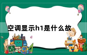 空调显示h1是什么故障外机结冰_空调显示h1是什么意思