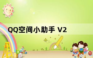 QQ空间小助手 V2.0 绿色免费版_QQ空间小助手 V2.0 绿色免费版免费下载