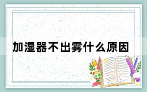 加湿器不出雾什么原因_加湿器不出雾