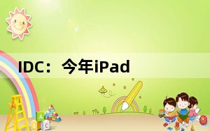 IDC:今年iPad份额遭Android平板侵蚀 降至5成