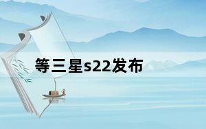 等三星s22发布_三星s22发布会_三分钟速看三星S22发布会