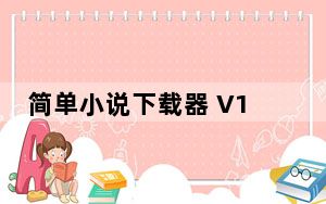 简单小说下载器 V1.1 绿色免费版_简单小说下载器 V1.1 绿色免费版免费下载