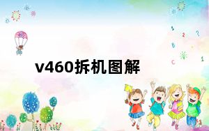 v460拆机图解_v460拆机