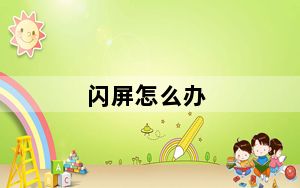 闪屏怎么办_闪屏