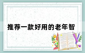 推荐一款好用的老年智能机_什么牌子的智能机好