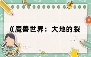 《魔兽世界:大地的裂变》_《魔兽世界》副本大地的裂变