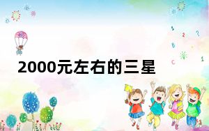 2000元左右的三星手机推荐_三星2000元左右手机推荐_2000元手机大全】...