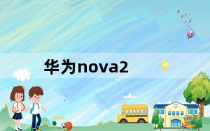 华为nova2_华为nova及2好不好_优缺点_是否值得买