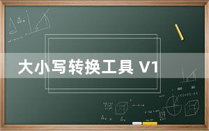 大小写转换工具 V1.0 绿色版_大小写转换工具 V1.0 绿色版免费下载