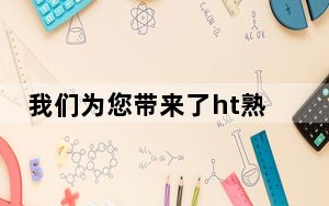 我们为您带来了ht熟料的消息以及如何删除