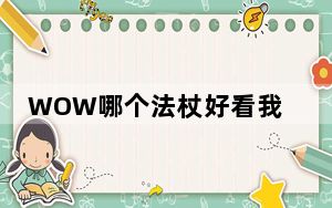 WOW哪个法杖好看我想幻化_wow法杖可以幻化成双手剑吗 WOW有没好看的法杖可以幻化的 WOW武器幻化推荐帅气拉风的法