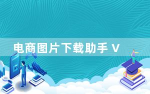 电商图片下载助手 V37.41 免注册码版_电商图片下载助手 V37.41 免注册码版免费下载