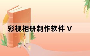 彩视相册制作软件 V4.0.2.9 官方最新版_彩视相册制作软件 V4.0.2.9 官方最新版免费下载